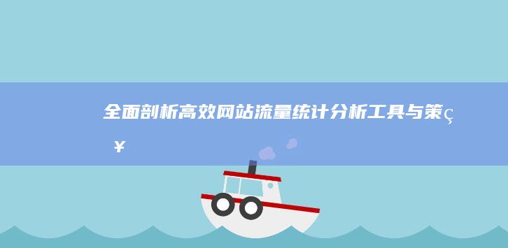 全面剖析：高效网站流量统计分析工具与策略